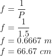 \f=frac1P\ f=frac11.5\ f=0.6667 m\ f=66.67 cm