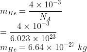 \\m_{He}=\frac{4\times 10^{-3}}{N_{A}}\\ =\frac{4\times 10^{-3}}{6.023\times 10^{23}}\\ m_{He}=6.64\times 10^{-27}\ kg