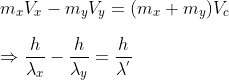 \\m_{x}V_{x}-m_{y}V_{y}=(m_{x}+m_{y})V_{c}\\\\\:\Rightarrow \frac{h}{\lambda_{x}}-\frac{h}{\lambda_{y}}=\frac{h}{\lambda^{'}}
