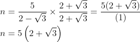 \\n=\frac{5}{2-\sqrt3}\times\frac{2+\sqrt{3}}{2+\sqrt{3}}=\frac{5(2+\sqrt{3})}{(1)}\\\\\:n=5\left ( 2+\sqrt{3} \right )