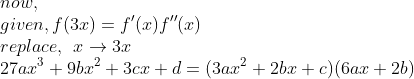 \\now,\\given,f(3x)=f'(x)f''(x)\\replace,\:\:x\rightarrow 3x\\27ax^3+9bx^2+3cx+d = (3ax^2+2bx+c)(6ax+2b)