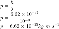 \\p=\frac{h}{\lambda }\\ p=\frac{6.62\times 10^{-34}}{10^{-9}}\\ p=6.62\times 10^{-25}kg\ m\ s^{-1}