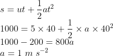 \s=ut+frac12at^2\ 1000=5	imes 40+frac12	imes a	imes 40^2\ 1000-200=800a\ a=1 m s^-2