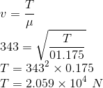 \\v=\frac{T}{\mu }\\ 343=\sqrt{\frac{T}{01.175}}\\ T=343^{2}\times 0.175\\ T=2.059\times 10^{4}\ N