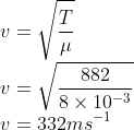 \\v=\sqrt{\frac{T}{\mu }}\\ v=\sqrt{\frac{882}{8\times 10^{-3}}}\\ v=332ms^{-1}