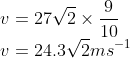 \v=27sqrt2	imes frac910\ v=24.3sqrt2ms^-1