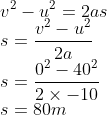 \v^2-u^2=2as\ s=fracv^2-u^22a\ s=frac0^2-40^22	imes -10\ s=80m