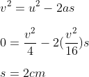 \\v^2=u^2-2as\\\\ 0=\frac{v^2}{4}-2(\frac{v^2}{16})s\\\\s=2cm