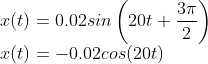 \\x(t)=0.02sin\left ( 20t + \frac{3\pi }{2}\right )\\ x(t)=-0.02cos(20t)