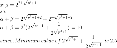 \\x_{1,2}=2^{2\pm\sqrt{p^2+1}}\\so,\\\alpha +\beta=2^{\sqrt{p^2+1}+2}+2^{-\sqrt{p^2+1}+2}\\\alpha +\beta=2^2(2^{\sqrt{p^2+1}}+\frac{1}{2^{\sqrt{p^2+1}}})=10\\since,Minimum\:value\:of\:2^{\sqrt{p^2+1}}+\frac{1}{2^{\sqrt{p^2+1}}}\:\:is\:2.5