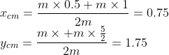 \\x_{cm}=\frac{m\times0.5+m\times1}{2m}=0.75\\ y_{cm}=\frac{m\times+m\times\frac{5}{2}}{2m}=1.75