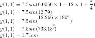 \\y(1,1)=7.5sin(0.0050\times 1+12\times 1+\frac{\pi }{4})\\ y(1,1)=7.5sin(12.79)\\ y(1,1)=7.5sin(\frac{12.266\times180^{o} }{\pi })\\ y(1,1)=7.5sin(733.18^{o})\\ y(1,1)=1.71cm