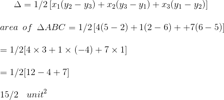 \Delta = 1/2 \left [ x _1 ( y_2 - y_3) + x_2 ( y_3 - y_1) + x _3 ( y_1 - y_2)\right ]\\\\ area \: \: of \: \: \Delta ABC = 1/2 \left [ 4 ( 5-2)+ 1 ( 2-6 )++7 ( 6-5 ) \right ] \\\\ = 1/2 [4 \times 3 + 1 \times ( -4)+ 7 \times 1 ]\\\\ =1/2 [ 12-4+7 ] \\\\ 15/2 \: \: \: \: unit ^2
