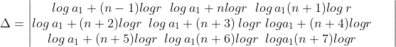 \Delta =\begin{vmatrix} log\:a_{1}+({n-1})log r\ \;log\: a_{1}+nlogr\ \; log\:a_{1}(n+1)log\:r & & \\ log\:a_{1}+(n+2)logr\ \: log\:a_{1}+(n+3)\:logr \ log a_{1}+(n+4)logr & & \\ log\:a_{1}+(n+5)logr\ \: log\:a_{1}(n+6)logr\ \:loga_{1}(n+7)logr & & \end{vmatrix}