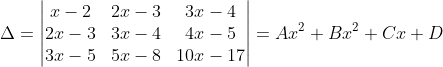 \Delta =\begin{vmatrix} x-2 &2x-3 &3x-4 \\ 2x-3 &3x-4 &4x-5 \\ 3x-5 &5x-8 &10x-17 \end{vmatrix}=Ax^{2}+Bx^{2}+Cx+D