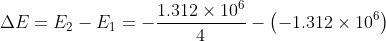 \Delta E=E_{2} -E_{1} = -\frac{1.312\times 10^{6}}{4}-\left ( -1.312\times 10^{6} \right )
