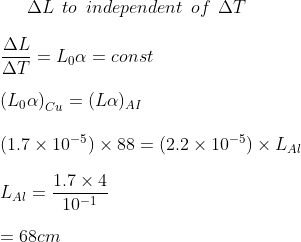 \Delta L \: \: to \: \: independent\: \: of \: \: \Delta T \\\\ \frac{\Delta L}{\Delta T} = L_0 \alpha = const\\\\ \left ( L_0 \alpha \right )_{Cu} = (L \alpha )_{AI}\\\\ (1.7 \times 10 ^{-5})\times 88 = ( 2.2 \times 10 ^{-5})\times L_ {Al} \\\\ L_{Al} = \frac{1.7 \times 4}{10 ^{-1}} \\\\ = 68 cm