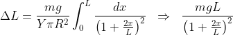 \Delta L=\frac{mg}{Y\pi R^{2}}\int_{0}^{L}\frac{dx}{\left(1+\frac{2x}{L} \right )^{2}}\ \; \Rightarrow\ \; \frac{mgL}{\left(1+\frac{2x}{L} \right )^{2}}