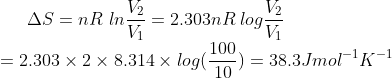 \Delta S=nR\ ln\frac{V_2}{V_1}=2.303nR \:log \frac{V_2}{V_1}\\ =2.303\times 2\times 8.314\times log(\frac{100}{10})=38.3Jmol^{-1}K^{-1}