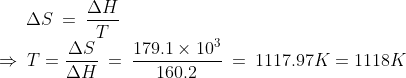 \Delta S\:=\:\frac{\Delta H}{T}\\ \Rightarrow \:T=\frac{\Delta S}{\Delta H}\:=\:\frac{179.1\times10^{3}}{160.2}\:=\:1117.97K=1118K