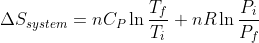 \Delta S_{system}= nC_{P}\ln \frac{T_{f}}{T_{i}}+nR\ln \frac{P_{i}}{P_{f}}