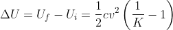 \Delta U=U_{f}-U_{i}=\frac{1}{2}cv^{2} \left (\frac{1}{K}-1 \right )