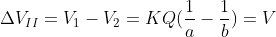 \Delta V _{II}=V_{1}-V_{2}=KQ(\frac{1}{a}-\frac{1}{b})=V