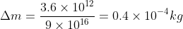 \Delta m=\frac{3.6\times10^{12}}{9\times10^{16}}=0.4\times10^{-4}kg