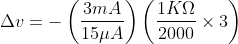 \Delta v=-\left ( \frac{3 mA}{15\mu A} \right )\left ( \frac{1K\Omega }{2000}\times 3 \right )