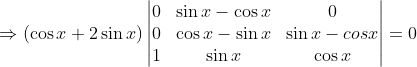 \Rightarrow (\cos x + 2\sin x )\begin{vmatrix} 0 & \sin x- \cos x & 0 \\ 0 & \cos x- \sin x & \sin x-cos x\\ 1 & \sin x & \cos x \end{vmatrix} = 0