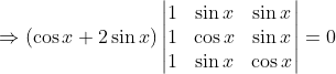 \Rightarrow (\cos x + 2\sin x )\begin{vmatrix} 1 & \sin x & \sin x \\ 1 & \cos x & \sin x\\ 1 & \sin x & \cos x \end{vmatrix} = 0