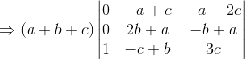 \Rightarrow (a+b+c)\begin{vmatrix} 0 & -a+c & -a-2c\\ 0 & 2b+a & -b+a\\ 1 & -c+b & 3c \end{vmatrix}