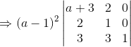 \Rightarrow (a-1)^2 \begin{vmatrix} a+3 & 2 & 0\\ 2 &1 &0 \\ 3 & 3 & 1 \end{vmatrix}