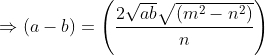 \Rightarrow (a-b)=\left ( \frac{2\sqrt{ab}\sqrt{(m^2-n^2)}}{n} \right )