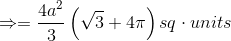 \Rightarrow =\frac{4a^{2}}{3}\left ( \sqrt{3}+4\pi \right )sq\cdot units