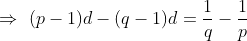 \Rightarrow \, \, (p-1)d-(q-1)d=\frac{1}{q}-\frac{1}{p}
