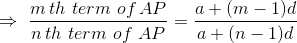 \Rightarrow \, \, \frac{m\, th \, \, term\, \, of\, AP}{n\, th\, \, term\, \, of\, \, AP}=\frac{a+(m-1)d}{a+(n-1)d}