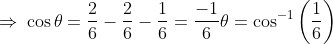 \Rightarrow \: \cos \theta =\frac{2}{6}-\frac{2}{6}-\frac{1}{6}=\frac{-1}{6}\theta =\cos ^{-1}\left ( \frac{1}{6} \right )