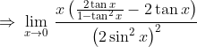 \Rightarrow \: \lim_{x\rightarrow 0} \: \frac{x\left ( \frac{2\tan x}{1-\tan ^{2}x}-2\tan x \right )}{ \left ( 2\sin ^{2}x \right ) ^{2}}