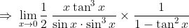 \Rightarrow \: \lim_{x\rightarrow 0} \frac{1}{2}\: \frac{x\tan ^{3}x}{\sin x\cdot \sin ^{3}x} \times \frac{1}{1-\tan ^{2}x}