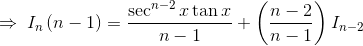 \Rightarrow \: I_{n}\left ( n-1 \right )=\frac{\sec ^{n-2}x\tan x}{n-1}+\left ( \frac{n-2}{n-1} \right )I_{n-2}