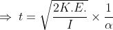 \Rightarrow \: t= \sqrt{\frac{2K.E.}{I}}\times \frac{1}{\alpha }