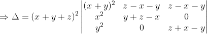 \Rightarrow \Delta =(x+y+z)^2\begin{vmatrix} (x+y)^2 &z-x-y &z-x-y \\ x^2 & y+z-x& 0\\ y^2 & 0 & z+x-y \end{vmatrix}