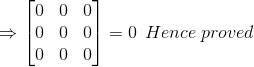 \Rightarrow \begin{bmatrix} 0 & 0 & 0\\ 0 &0 & 0\\ 0&0 &0 \end{bmatrix}= 0 \: \: Hence \: proved