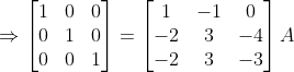 \Rightarrow \begin{bmatrix} 1 & 0 & 0 \\ 0 & 1 & 0 \\ 0 & 0 & 1 \end{bmatrix} = \begin{bmatrix} 1 &-1 &0 \\ -2 & 3 &-4 \\ -2 & 3 & -3 \end{bmatrix}A