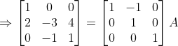\Rightarrow \begin{bmatrix} 1 & 0 & 0 \\ 2 & -3 & 4 \\ 0 & -1 & 1 \end{bmatrix} = \begin{bmatrix} 1 &-1 &0 \\ 0 & 1 &0 \\ 0 & 0 & 1 \end{bmatrix}A