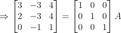 \Rightarrow \begin{bmatrix} 3 & -3 & 4 \\ 2 & -3 & 4 \\ 0 & -1 & 1 \end{bmatrix} = \begin{bmatrix} 1 &0 &0 \\ 0 & 1 &0 \\ 0 & 0 & 1 \end{bmatrix}A