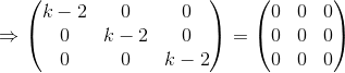 \Rightarrow \begin{pmatrix} k-2 & 0 &0 \\ 0 &k-2& 0\\ 0 & 0 &k-2 \end{pmatrix}=\begin{pmatrix} 0 & 0 & 0\\ 0 &0 &0 \\ 0 & 0 & 0 \end{pmatrix}