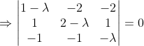 \Rightarrow \begin{vmatrix} 1-\lambda &-2 &-2 \\ 1& 2-\lambda &1 \\ -1&-1 & -\lambda \end{vmatrix}=0