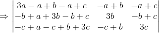 \Rightarrow \begin{vmatrix} 3a-a+b-a+c &-a+b & -a+c\\ -b+a+3b-b+c& 3b &-b+c \\ -c+a-c+b+3c& -c+b &3c \end{vmatrix}